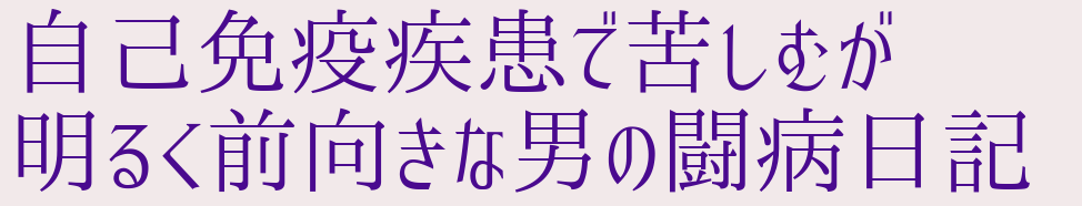 自己免疫疾患で苦しむが明るく前向きな男の闘病日記